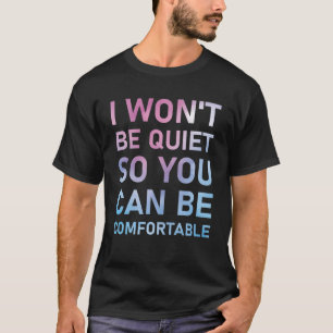 I Won't Be Quiet So You Can Be Comfortable T-Shirt