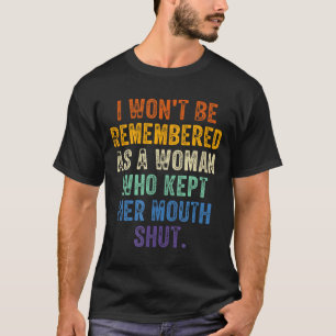 I Won't Be Remembered As A Woman Who Kept Her Mout T-Shirt