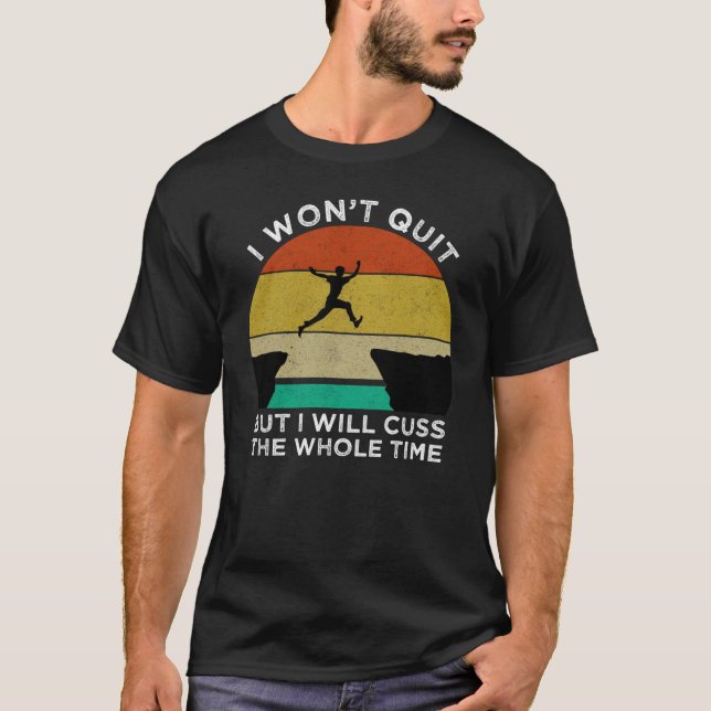 I Won't Quit But I Will Cuss The Whole Time T-Shirt (Front)