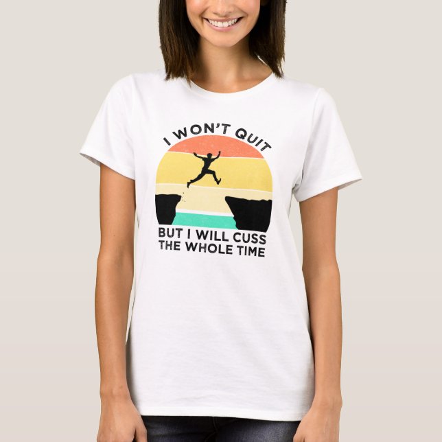 I Won't Quit But I Will Cuss The Whole Time T-Shirt (Front)
