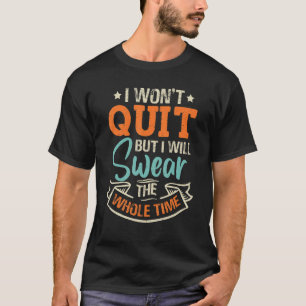 I Wont Quit But I Will Swear The Whole Time  Sarca T-Shirt