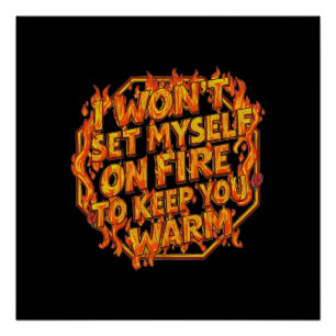 I Won't Set Myself On Fire To Keep You Warm Poster