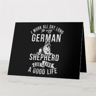 I work all Day lohng so my German Shepherd live a  Card