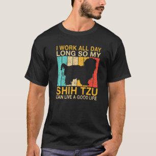 I work all Day long so my Shih Tzu can live a good T-Shirt