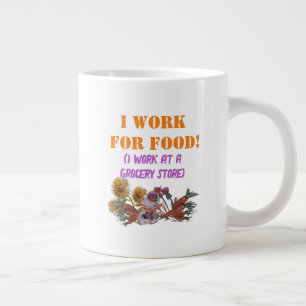 I WORK FOR FOOD ( I work at a. grocery store)  T-S Large Coffee Mug