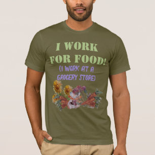 I WORK FOR FOOD ( I work at a. grocery store) T-S T-Shirt