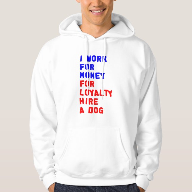 I Work For Money For Loyalty Hire A Dog Hoodie (Front)