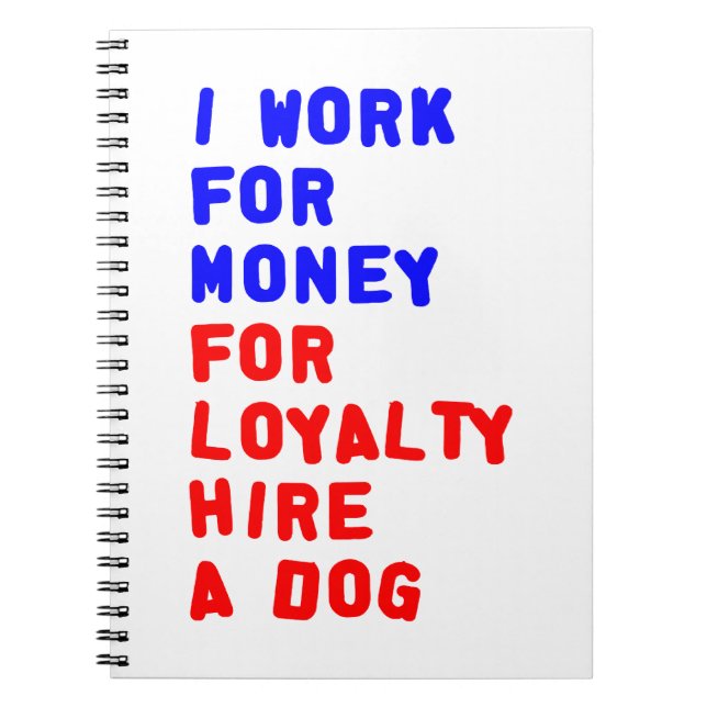 I Work For Money For Loyalty Hire A Dog Notebook (Front)