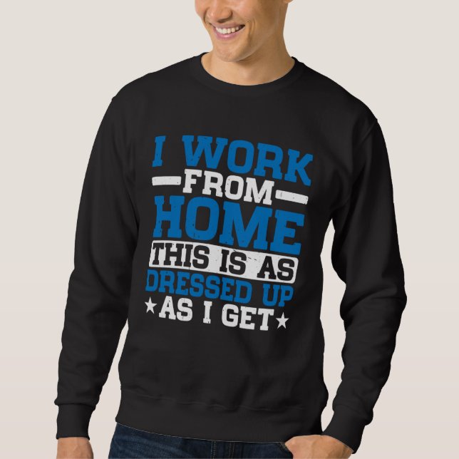 I Work From Home This Is As Dressed Up As I Get Sweatshirt (Front)