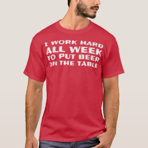 I Work Hard All Week To Put Beer On The Table Funn T-Shirt