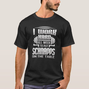 I Work Hard All Week To Put Schnapps On The Table T-Shirt