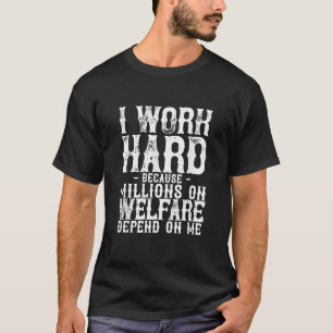 I Work Hard Because Millions On Welfare Depend On  T-Shirt