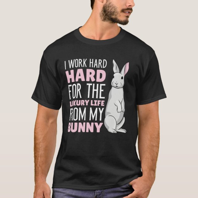 I work hard for the luxury life from my Bunny T-Shirt (Front)