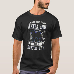 I Work Hard So My Akita Inu Can Have A Better Life T-Shirt
