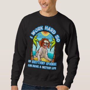 I Work Hard So My Brittany Spaniel Can Have A Bett Sweatshirt