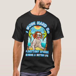 I Work Hard So My Brittany Spaniel Can Have A Bett T-Shirt