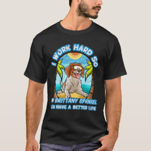 I Work Hard So My Brittany Spaniel Can Have A Bett T-Shirt