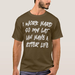 I Work Hard So My Cat Can Have A Better Life 2 T-Shirt