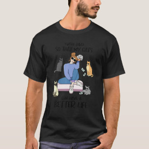 I Work Hard So My Cat Can Have A Better Life Ca T-Shirt