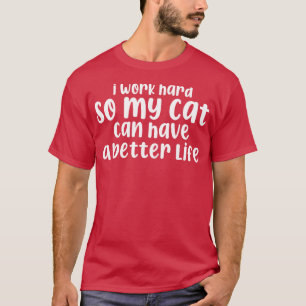 I Work Hard So My Cat Can Have A Better Life Cat L T-Shirt