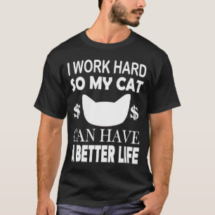 I Work Hard So My Cat Can Have A Better Life Cat T-Shirt