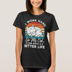 I Work Hard So My Cat Can Have A Better Life Cat T-Shirt
