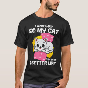 I Work Hard So My Cat Can Have A Better Life   Cat T-Shirt