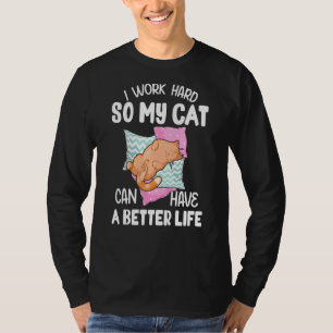 I Work Hard So My Cat Can Have A Better Life - Cat T-Shirt