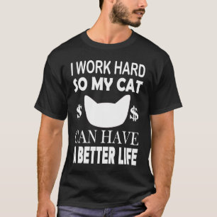 I Work Hard So My Cat Can Have A Better Life Cat T-Shirt