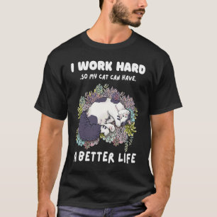 I Work Hard So My Cat Can Have A Better Life Cat T-Shirt