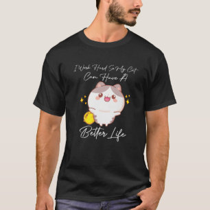 I Work Hard So My Cat Can Have A Better Life For C T-Shirt