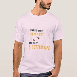 I Work Hard So My Cat Can Have A Better Life Funny T-Shirt