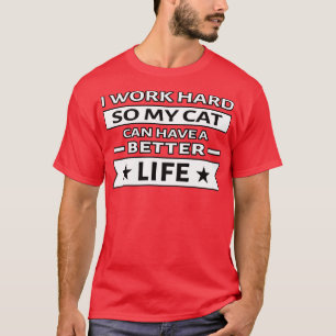 I Work Hard So My Cat Can Have a Better Life Funny T-Shirt