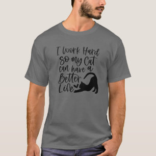 I Work Hard So My Cat Can Have A Better Life Funny T-Shirt