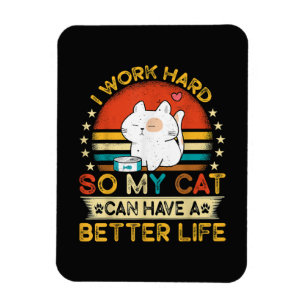 I Work Hard So MY Cat Can Have A Better Life Magnet