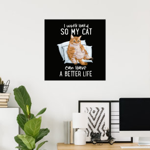 I Work Hard So My Cat Can Have A Better Life Poster