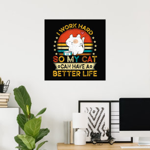 I Work Hard So MY Cat Can Have A Better Life Poster