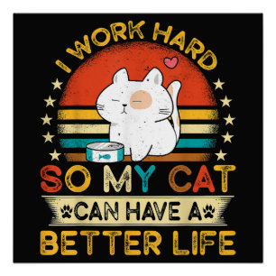 I Work Hard So MY Cat Can Have A Better Life Poster
