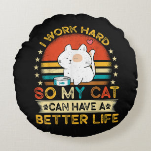 I Work Hard So MY Cat Can Have A Better Life Round Cushion