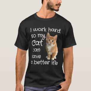 I Work Hard So My Cat Can Have A Better Life Shirt