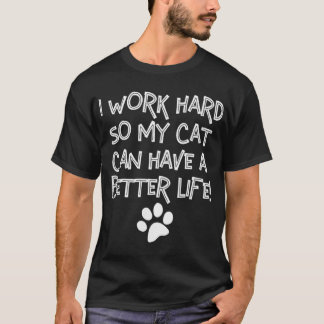 I Work Hard So My Cat Can Have A Better Life  T-Shirt
