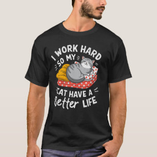 I Work Hard So My Cat Can Have Better Life Funny C T-Shirt