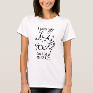 I work hard so my cat can live a better life T-Shirt