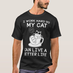 I Work Hard So My Cat Can Live A Better Life T-Shirt