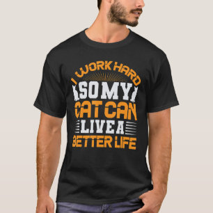 I Work Hard So My Cat Can Live A Better Life T-Shirt