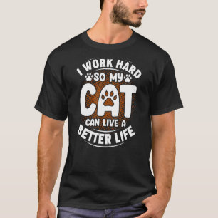 I Work Hard So My Cat Can Live a Better Life T-Shirt
