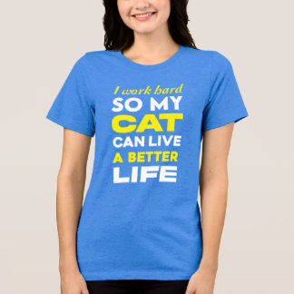 I Work Hard So My Cat Can Live a Better Life Tri-Blend Shirt