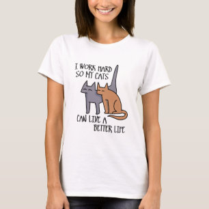 I work hard so my cats can live a better life T-Shirt