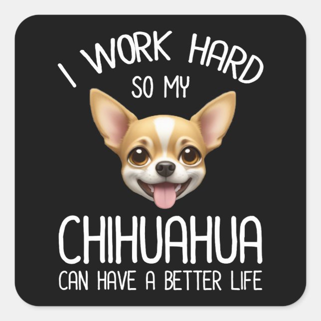 I Work Hard So My Chihuahua Can Have A Better Life Square Sticker (Front)