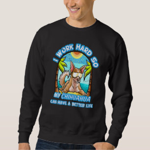 I Work Hard So My Chihuahua Can Have A Better Life Sweatshirt